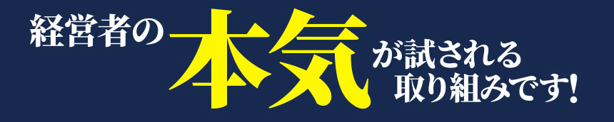 経営者の本気が試される取り組みです